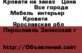 Кровати на заказ › Цена ­ 35 000 - Все города Мебель, интерьер » Кровати   . Ярославская обл.,Переславль-Залесский г.